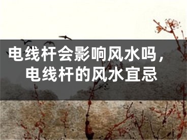 电线杆会影响风水吗,电线杆的风水宜忌