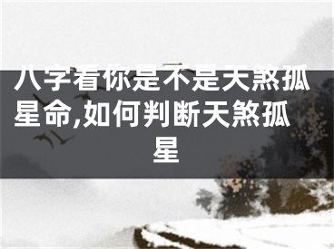 八字看你是不是天煞孤星命,如何判断天煞孤星