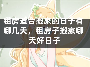 租房适合搬家的日子有哪几天，租房子搬家哪天好日子
