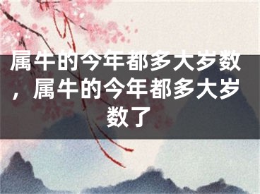 属牛的今年都多大岁数,属牛的今年都多大岁数了