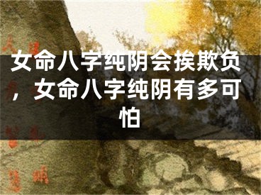 女命八字纯阴会挨欺负,女命八字纯阴有多可怕