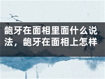 龅牙在面相里面什么说法,龅牙在面相上怎样