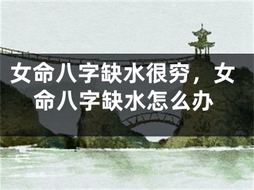 女命八字缺水很穷,女命八字缺水怎么办