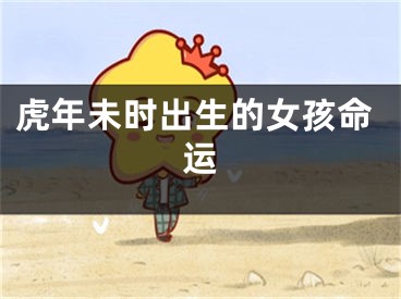虎年未时出生的女孩命运