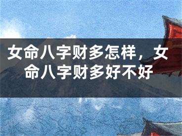 女命八字财多怎样,女命八字财多好不好