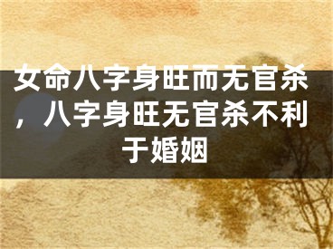 女命八字身旺而无官杀，八字身旺无官杀不利于婚姻