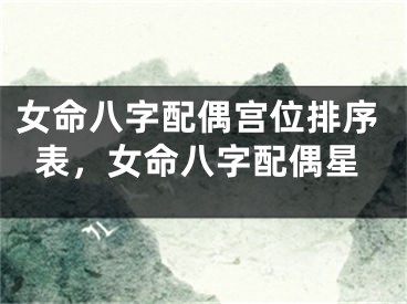 女命八字配偶宫位排序表,女命八字配偶星