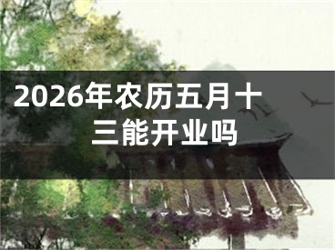 2026年农历五月十三能开业吗