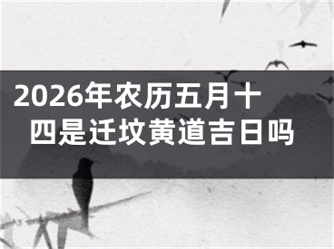 2026年农历五月十四是迁坟黄道吉日吗