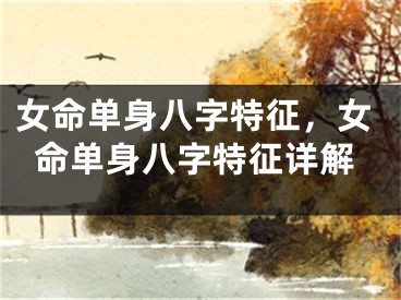 女命单身八字特征,女命单身八字特征详解