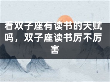 看双子座有读书的天赋吗,双子座读书厉不厉害
