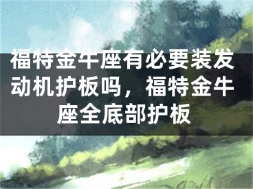 福特金牛座有必要装发动机护板吗，福特金牛座全底部护板