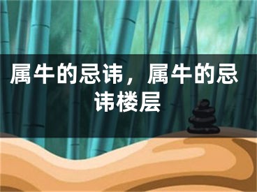 属牛的忌讳,属牛的忌讳楼层