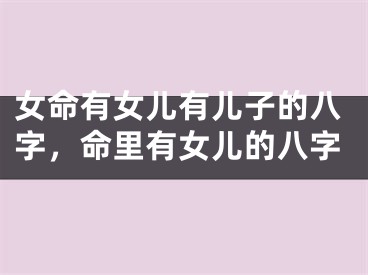 女命有女儿有儿子的八字，命里有女儿的八字