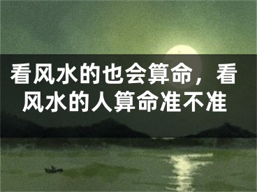 看风水的也会算命,看风水的人算命准不准
