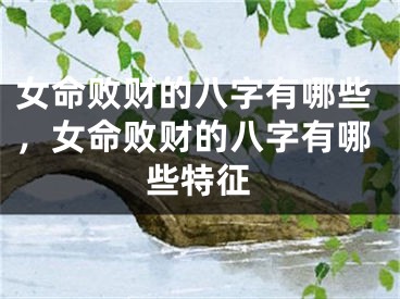 女命败财的八字有哪些,女命败财的八字有哪些特征