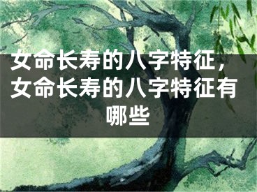 女命长寿的八字特征,女命长寿的八字特征有哪些
