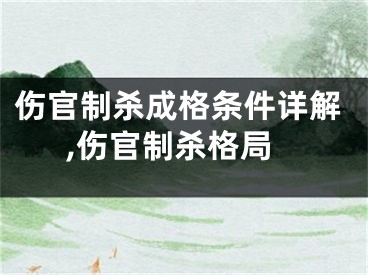 伤官制杀成格条件详解,伤官制杀格局