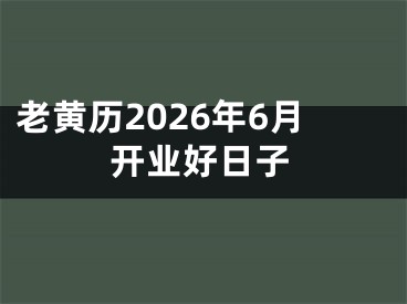 老黄历2026年6月开业好日子