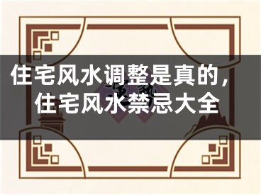 住宅风水调整是真的，住宅风水禁忌大全