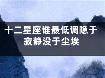 十二星座谁最低调隐于寂静没于尘埃