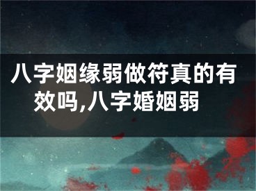 八字姻缘弱做符真的有效吗,八字婚姻弱