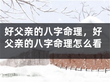 好父亲的八字命理，好父亲的八字命理怎么看