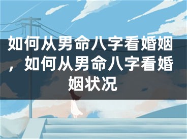 如何从男命八字看婚姻,如何从男命八字看婚姻状况