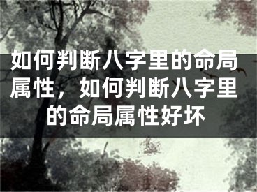 如何判断八字里的命局属性，如何判断八字里的命局属性好坏