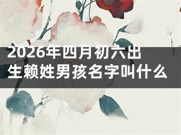 2026年四月初六出生赖姓男孩名字叫什么