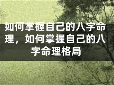 如何掌握自己的八字命理,如何掌握自己的八字命理格局