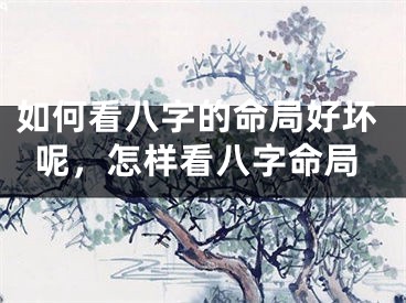 如何看八字的命局好坏呢,怎样看八字命局