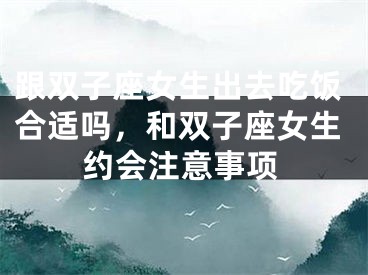 跟双子座女生出去吃饭合适吗，和双子座女生约会注意事项