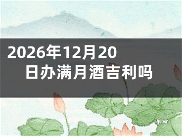 2026年12月20日办满月酒吉利吗