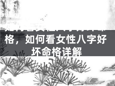 如何看女性八字好坏命格,如何看女性八字好坏命格详解