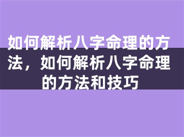 如何解析八字命理的方法,如何解析八字命理的方法和技巧
