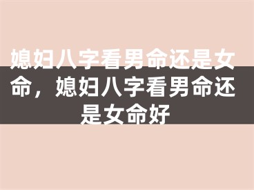 媳妇八字看男命还是女命，媳妇八字看男命还是女命好