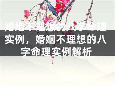 婚姻不理想的八字命理实例，婚姻不理想的八字命理实例解析