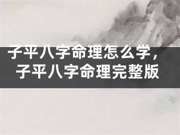 子平八字命理怎么学，子平八字命理完整版