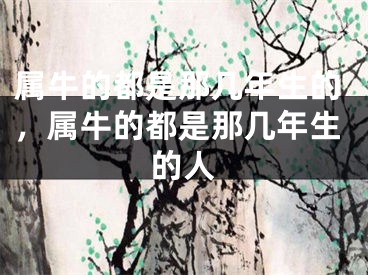 属牛的都是那几年生的,属牛的都是那几年生的人