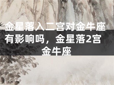 金星落入二宫对金牛座有影响吗,金星落2宫金牛座