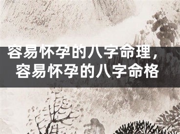 容易怀孕的八字命理,容易怀孕的八字命格