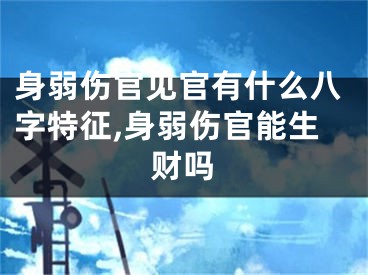 身弱伤官见官有什么八字特征,身弱伤官能生财吗