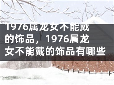 1976属龙女不能戴的饰品,1976属龙女不能戴的饰品有哪些