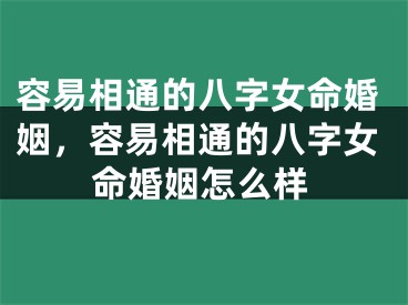 容易相通的八字女命婚姻,容易相通的八字女命婚姻怎么样