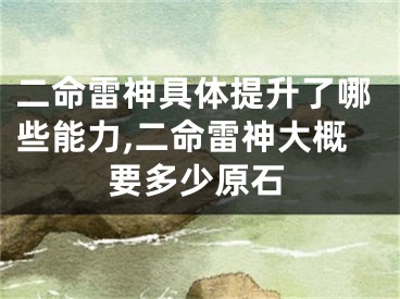 二命雷神具体提升了哪些能力,二命雷神大概要多少原石