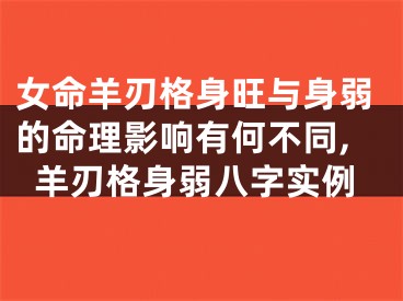 女命羊刃格身旺与身弱的命理影响有何不同,羊刃格身弱八字实例
