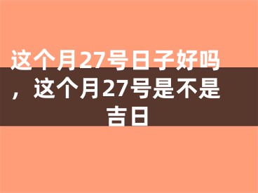 这个月27号日子好吗,这个月27号是不是吉日