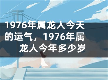 1976年属龙人今天的运气，1976年属龙人今年多少岁