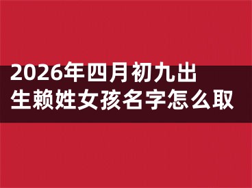 2026年四月初九出生赖姓女孩名字怎么取